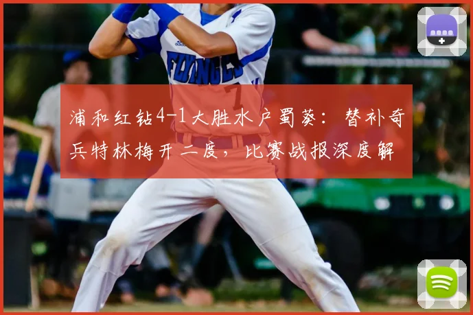 浦和红钻4-1大胜水户蜀葵:替补奇兵特林梅开二度,比赛战报深度解析