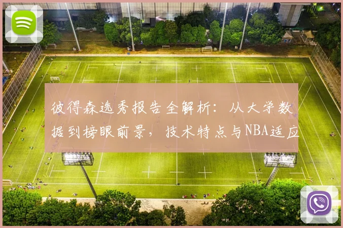 彼得森选秀报告全解析:从大学数据到榜眼前景,技术特点与NBA适应力深度剖析