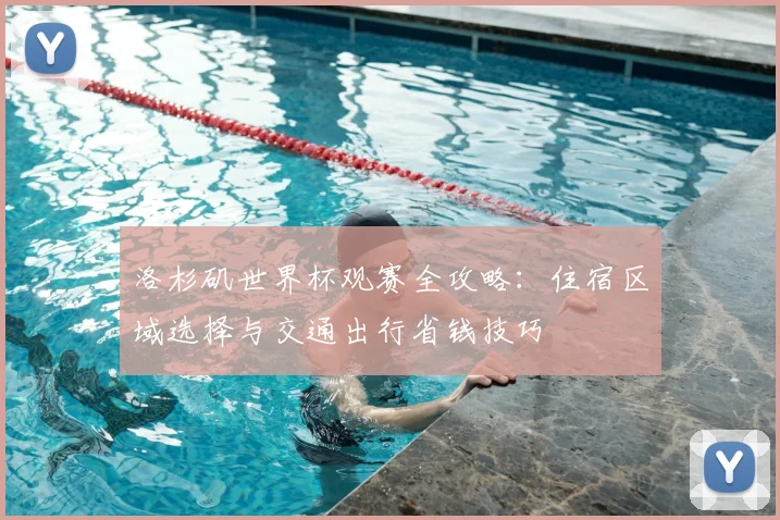 洛杉矶世界杯观赛全攻略：住宿区域选择与交通出行省钱技巧
