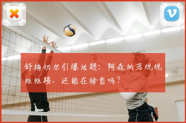 舒梅切尔引爆话题：阿森纳若规规矩矩踢，还能在榜首吗？