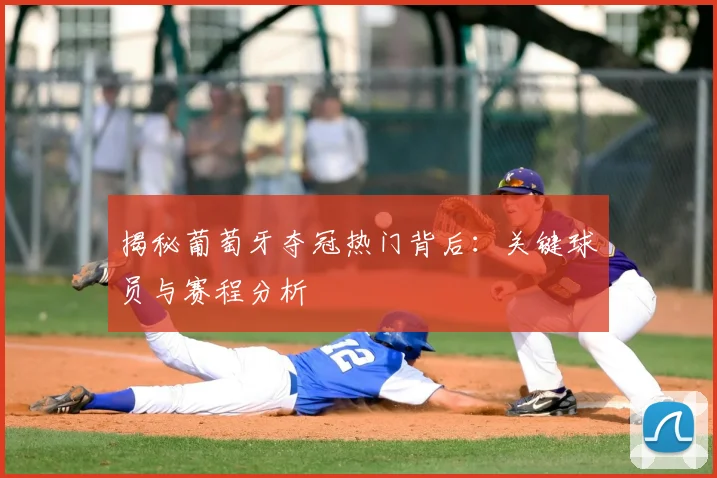 揭秘葡萄牙夺冠热门背后:关键球员与赛程分析
