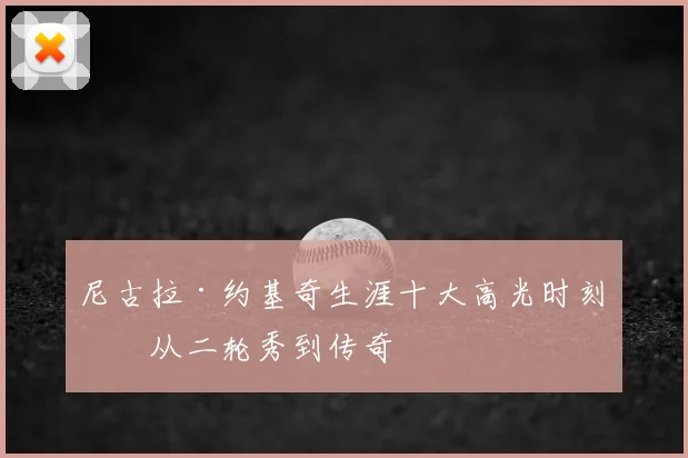 尼古拉·约基奇生涯十大高光时刻:从二轮秀到传奇
