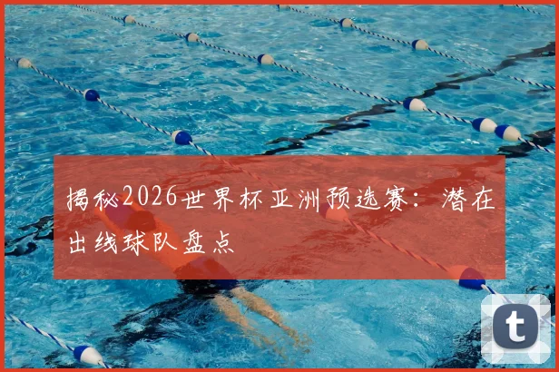 揭秘2026世界杯亚洲预选赛:潜在出线球队盘点